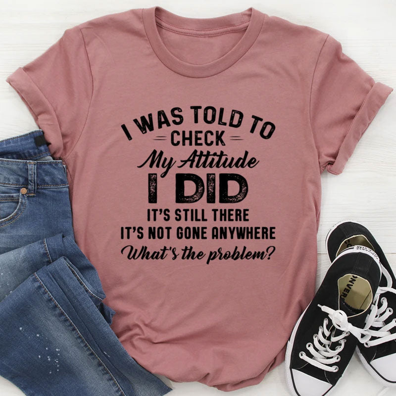 I Was Told To Check My Attitude Tee